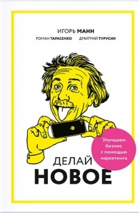 Делай новое! Улучшаем бизнес с помощью маркетинга