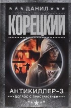 Данил Корецкий - Антикиллер 3. Допрос с пристрастием