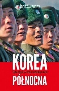 John Sweeney - Korea Północna. Tajna misja w kraju wielkiego blefu