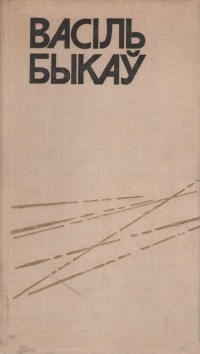 Васіль Быкаў - Пайсці і не вярнуцца. Яго батальён (сборник)