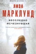 Лиза Марклунд - Бесследно исчезнувшая