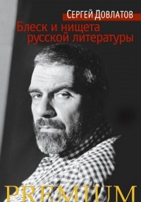 Сергей  Довлатов - Блеск и нищета русской литературы (сборник)