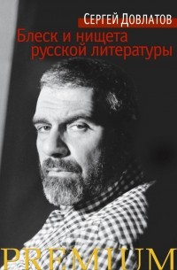 Сергей  Довлатов - Блеск и нищета русской литературы (сборник)