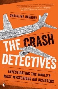 Christine Negroni - The Crash Detectives: Investigating the World's Most Mysterious Air Disasters