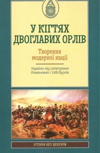  - У кігтях двоглавих орлів. Творення модерної нації