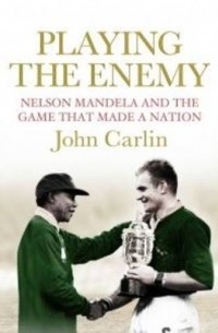 John Carlin - Playing the Enemy: Nelson Mandela and the Game That Made a Nation