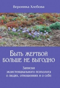 Вероника Хлебова - Быть жертвой больше не выгодно