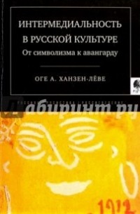 Оге Ханзен-Леве - Интермедиальность в русской культуре. От символизма к авангарду