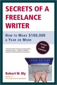 Robert W. Bly - Secrets of a Freelance Writer: How to Make $100,000 a Year or More
