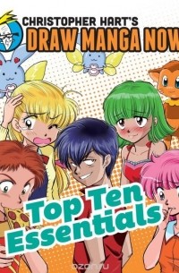 Кристофер Харт - Top Ten Essentials: Christopher Hart's Draw Manga Now!