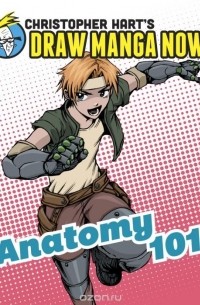 Кристофер Харт - Anatomy 101: Christopher Hart's Draw Manga Now!