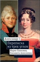 без автора - Александр I, Мария Павловна, Елизавета Алексеевна. Переписка из трех углов (1804—1826)