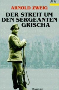 Arnold Zweig - Der Streit um den Sergeanten Grischa