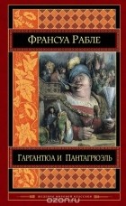 Франсуа Рабле - Гаргантюа и Пантагрюэль
