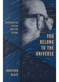 Jonathan Keats - You Belong to the Universe: Buckminster Fuller and the Future