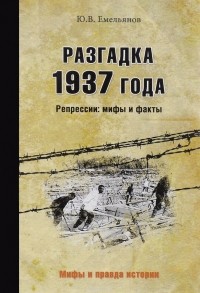 Юрий Емельянов - Разгадка 1937 года. Репрессии: мифы и факты