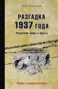 Разгадка 1937 года. Репрессии: мифы и факты