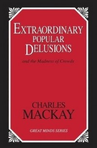 Charles Mackay - Extraordinary Popular Delusions аnd the Madness of Crowds