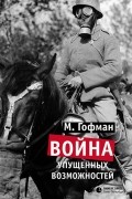 Макс Гофман - Война упущенных возможностей