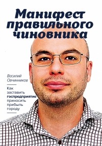 Василий Овчинников - Манифест правильного чиновника. Как заставить госпредприятие приносить прибыль городу