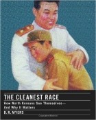 B.R. Myers - The Cleanest Race: How North Koreans See Themselves and Why It Matters