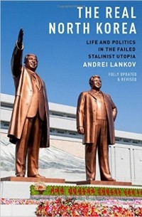Andrei Lankov - The Real North Korea: Life and Politics in the Failed Stalinist Utopia