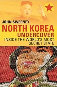 John Sweeney - North Korea Undercover: Inside the World's Most Secret State