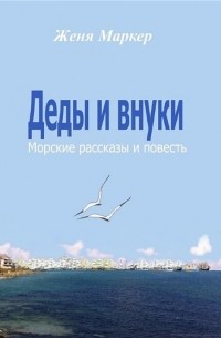 Женя Маркер - Деды и внуки. Морские рассказы и повесть