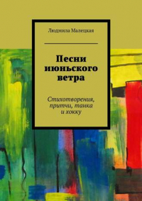 Людмила Малецкая - Песни июньского ветра. Стихотворения, притчи, танка и хокку