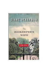 Diane Ackerman - The Zookeeper's Wife: A War Story