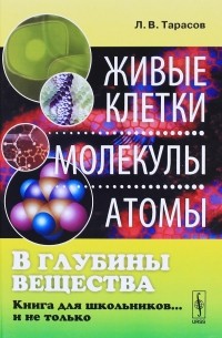Лев Тарасов - В глубины вещества: Живые клетки, молекулы, атомы: Книга для школьников... и не только