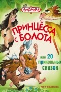Юлия Ивлиева - Принцесса с болота, или 20 прикольных сказок