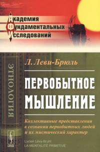 Люсьен Леви-Брюль - Первобытное мышление: Коллективные представления в сознании первобытных людей и их мистический характер