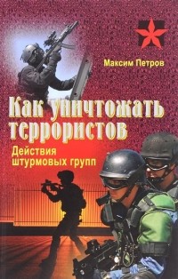 Максим Петров - Как уничтожать террористов. Действия штурмовых групп