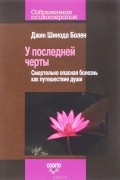 Джин Шинода Болен - У последней черты. Смертельно опасные болезни как путешествие души