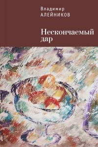 Владимир Алейников - Нескончаемый дар