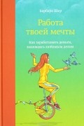 Барбара Шер - Работа твоей мечты. Как зарабатывать деньги, занимаясь любимым делом