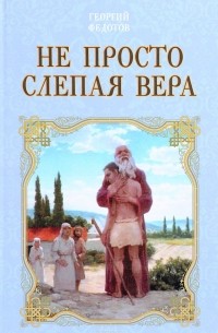 Георгий Федотов - Не просто слепая вера