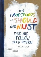 Elle Luna - The Crossroads of Should and Must: Find and Follow Your Passion