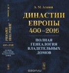 Агамов А.М. - Династии Европы 400--2016: Полная генеалогия владетельных домов