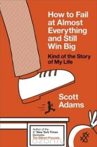 Scott Adams - How to Fail at Almost Everything and Still Win Big