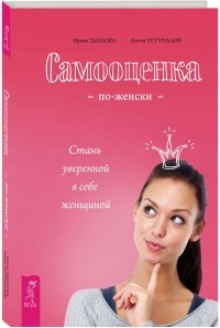  - Самооценка по-женски. Стань уверенной в себе женщиной