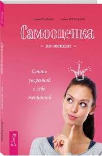 Самооценка по-женски. Стань уверенной в себе женщиной