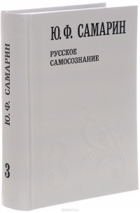 Ю. Ф. Самарин - Ю. Ф. Самарин. Собрание сочинений. В 5 томах. Том 3. Русское самосознание