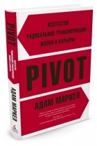 А. Маркел - PIVOT. Искусство радикальной трансформации жизни и карьеры