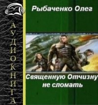 Олег Рыбаченко - Священную Отчизну не сломать