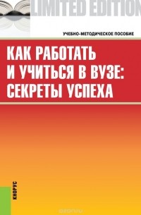  - Как работать и учиться в вузе. Секреты успеха. Учебно-методическое пособие