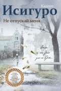 Кадзуо Исигуро - Не отпускай меня
