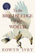 Eowyn Ivey - To the Bright Edge of the World