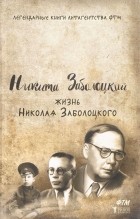 Никита Заболоцкий - Жизнь Николая Заболоцкого